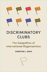 Discriminatory Clubs The Geopolitics of International Organizations