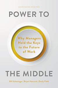 Power to the Middle Why Managers Hold the Keys to the Future of Work