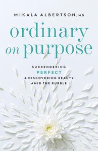 Ordinary on Purpose Surrendering Perfect and Discovering Beauty amid the Rubble