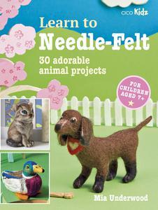 Learn to Needle–Felt 30 adorable animal projects for children aged 7+ (7) (Learn to Craft)