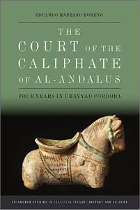 The Court of the Caliphate of al–Andalus Four Years in Umayyad Córdoba