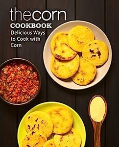 The Corn Cookbook Delicious Ways to Cook with Corn (2nd Edition)