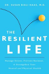 The Resilient Life Manage Stress, Prevent Burnout, & Strengthen Your Mental and Physical Health