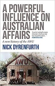 A Powerful Influence on Australian Affairs A New History of the AWU