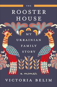 The Rooster House My Ukrainian Family Story, A Memoir