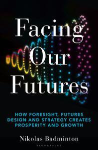 Facing Our Futures How foresight, futures design and strategy creates prosperity and growth