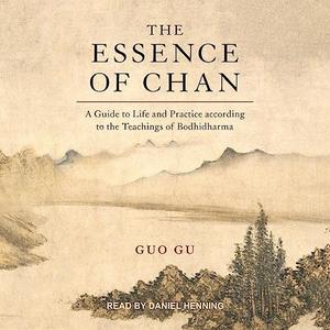 The Essence of Chan A Guide to Life and Practice According to the Teachings of Bodhidharma [Audiobook]