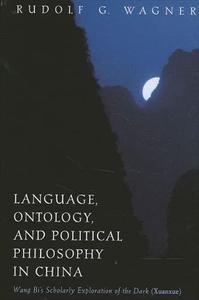 Language, Ontology, and Political Philosophy in China Wang Bi's Scholarly Exploration of the Dark (Xuanxue)