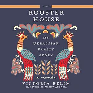 The Rooster House My Ukrainian Family Story A Memoir [Audiobook]