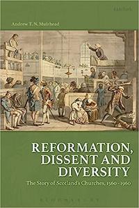 Reformation, Dissent and Diversity The Story of Scotland’s Churches, 1560 – 1960
