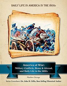 America at War Military Conflicts, Home and Abroad, in the 1800s