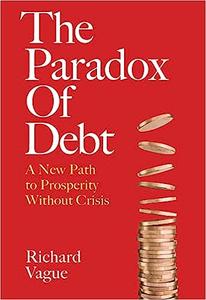 The Paradox of Debt A New Path to Prosperity Without Crisis