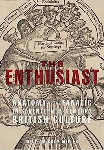 The Enthusiast Anatomy of the Fanatic in Seventeenth-Century British Culture
