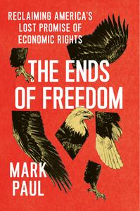 The Ends of Freedom Reclaiming America’s Lost Promise of Economic Rights