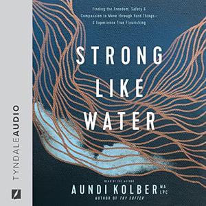 Strong Like Water Finding the Freedom, Safety, and Compassion to Move Through Hard Things – and Experience True [Audiobook]