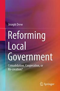 Reforming Local Government Consolidation, Cooperation, or Re–creation