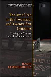 The Art of Iran in the Twentieth and Twenty-first Centuries Tracing the Modern and the Contemporary