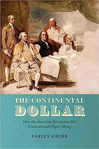 The Continental Dollar How the American Revolution Was Financed with Paper Money
