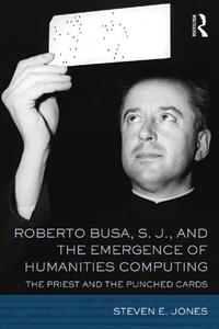 Roberto Busa, S. J., And The Emergence Of Humanities Computing The Priest And The Punched Cards