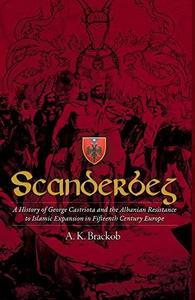 Scanderbeg A History of George Castriota and the Albanian Resistance to Islamic Expansion in Fifteenth Century Europe