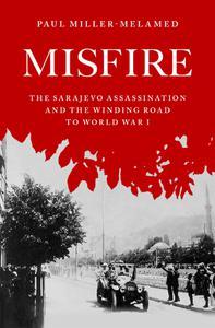 Misfire The Sarajevo Assassination and the Winding Road to World War I