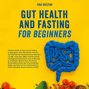 Gut Health and Fasting for Beginners Ultimate Guide on How to Use Fasting to Reprogram Your Microbiome. Prevent [Audiobook]