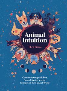 Animal Intuition Communicating with Pets, Animal Spirits, and the Energies of the Natural World