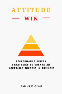 ATTITUDE WINS Performance Driven Strategies to Create an Incredible Success in Business