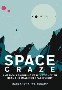 Space Craze America's Enduring Fascination with Real and Imagined Spaceflight
