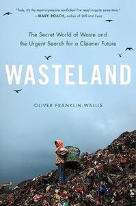 Wasteland The Secret World of Waste and the Urgent Search for a Cleaner Future