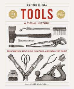Tools A Visual History The Hardware that Built, Measured and Repaired the World