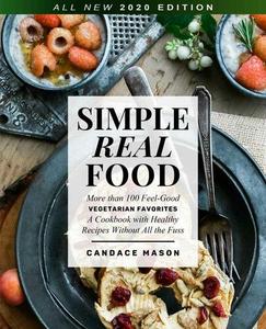Simple Real Food. More than 100 Feel–Good Vegetarian Favorites A Cookbook with Healthy Recipes Without All the Fuss