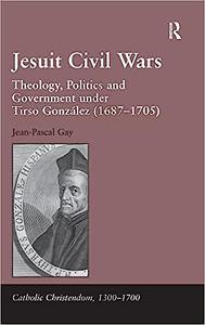 Jesuit Civil Wars Theology, Politics and Government under Tirso González (1687–1705)