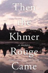 Then the Khmer Rouge Came Survivors’ Stories from Northwest Cambodia