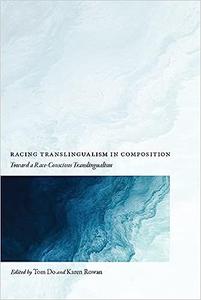 Racing Translingualism in Composition Toward a Race–Conscious Translingualism