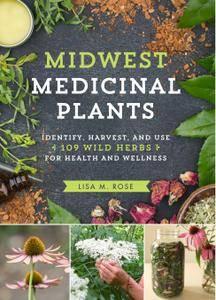 Midwest Medicinal Plants Identify, Harvest, and Use 109 Wild Herbs for Health and Wellness (Medicinal Plants Series)