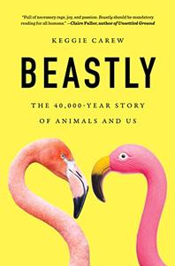 Beastly The 40,000–Year Story of Animals and Us