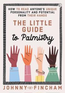 The Little Guide to Palmistry How to Read Anyone's Unique Personality and Potential From Their Hands