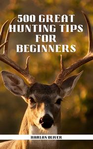 500 GREAT HUNTING TIPS FOR BEGINNERS
