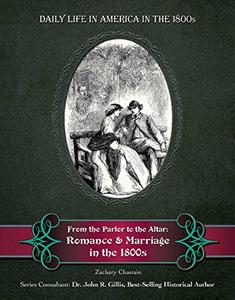 From the Parlor to the Altar Romance and Marriage in the 1800s