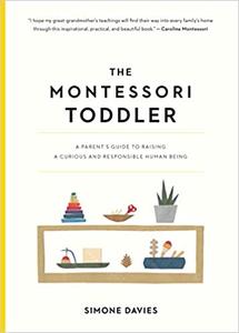 The Montessori Toddler A Parent's Guide to Raising a Curious and Responsible Human Being