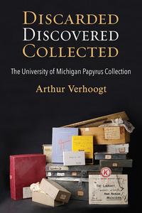 Discarded, Discovered, Collected The University of Michigan Papyrus Collection