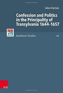 Confession and Politics in the Principality of Transylvania 1644–1657 (Refo500 Academic Studies)