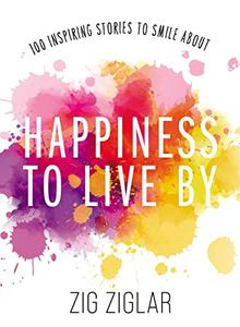 Happiness to Live By 100 Inspiring Stories to Smile About
