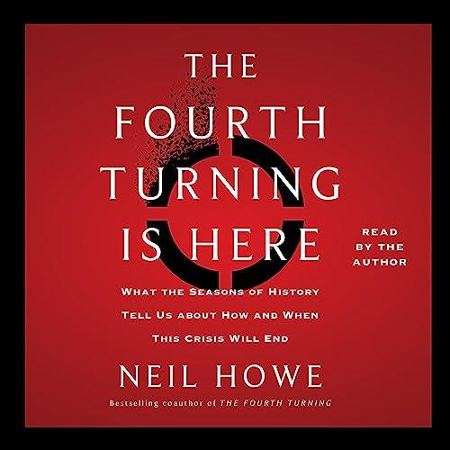 The Fourth Turning Is Here What the Seasons of History Tell Us About How and When This Crisis Will End [Audiobook]