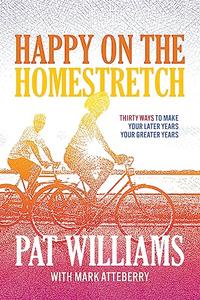 Happy on the Homestretch Thirty Ways to Make Your Later Years Your Greater Years