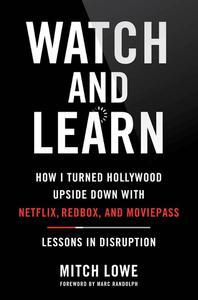 Watch and Learn How I Turned Hollywood Upside Down with Netflix, Redbox, and MoviePass―Lessons in Disruption