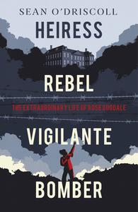 Heiress, Rebel, Vigilante, Bomber The Extraordinary Life of Rose Dugdale