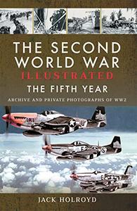 The Second World War Illustrated The Fifth Year Archive and Private Photographs of WW2