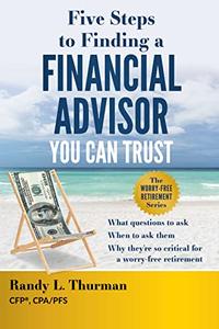 Five Steps to Finding a Financial Advisor You Can Trust What Questions to Ask, When to Ask Them, Why They’re So Critical